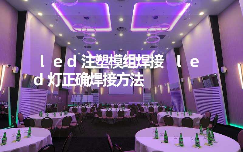 led注塑模组焊接 led灯正确焊接方法